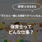 保育士あるある「子どもと一緒にお昼寝できていいなぁ」と言われる！？保育士ってどんな仕事？